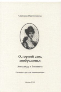 Книга О, горний свод воображенья. Александр и Елизавета. К истокам русской интеллигенции