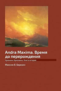 Книга Andra Maxima. Время до перерождения. Хроники Аркозана. Книга вторая