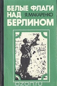 Книга Белые флаги над Берлином: Из блокнота военного корреспондента