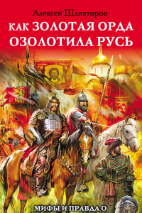 Книга Как Золотая Орда озолотила Русь. Мифы и правда о «татаро-монгольском Иге»