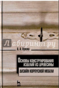 Книга Основы конструирования изделий из древесины. Дизайн корпусной мебели. Учебное пособие