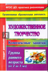 Книга Художественное творчество: комплексные занятия. Группа раннего возраста (от 2 до 3 лет)