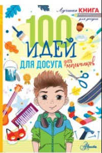 Книга 100 идей для досуга для мальчиков