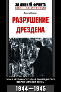 Книга Разрушение Дрездена. Самая крупномасштабная бомбордировка Второй мировой войны. 1944-1945гг.