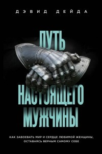 Книга Путь настоящего мужчины. Как завоевать мир и сердце любимой женщины, оставаясь верным самому себе