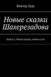 Книга Новые сказки Шахерезадова. Книга 2. Читая сказки, ловите суть