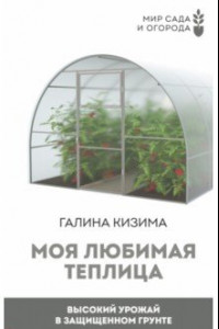 Книга Моя любимая теплица. Высокий урожай в защищенном грунте