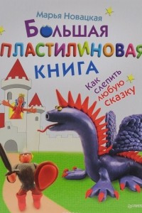 Книга Большая пластилиновая книга. Как слепить любую сказку