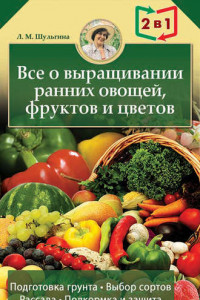 Книга Все о выращивании ранних овощей, фруктов и цветов