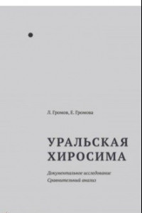 Книга Уральская Хиросима. Документальное исследование. Сравнительный анализ