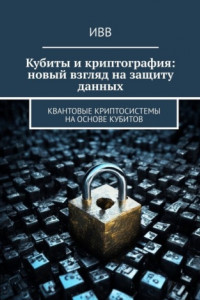 Книга Кубиты и криптография: новый взгляд на защиту данных. Квантовые криптосистемы на основе кубитов