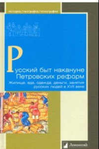 Книга Русский быт накануне Петровских реформ. Жилище, еда, одежда, деньги, занятия русских людей в XVII в.