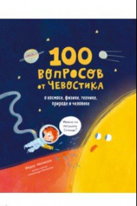 Книга 100 вопросов от Чевостика. О космосе, физике, технике, природе и человеке