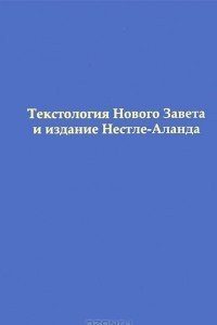 Книга Текстология Нового Завета и издание Нестле-Аланда