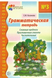 Книга Грамматическая тетрадь № 3 для занятий с дошкольниками. Сложные предлоги. Приставочные глаголы