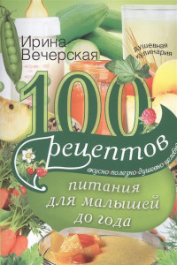 Книга 100 рецептов питания для малышей до года. Вкусно, полезно, душевно, целебно