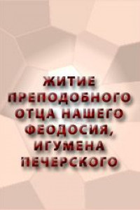 Книга Полное житие преподобного отца нашего Феодосия, игумена Печерского