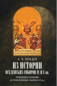 Книга Из истории Вселенских соборов IV и V вв. Приложение к сочинению История Вселенских соборов IV и V вв