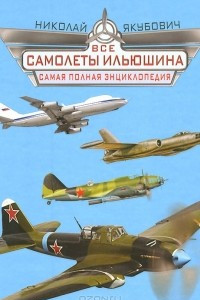 Книга Все самолеты Ильюшина. Самая полная энциклопедия