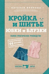 Книга Кройка и шитье. Юбки и блузки. Полное практическое руководство