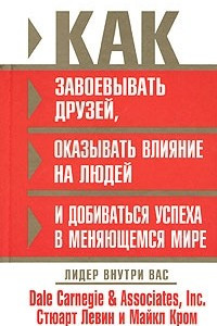 Книга Как завоевывать друзей, оказывать влияние на людей и добиваться успеха в меняющемся мире