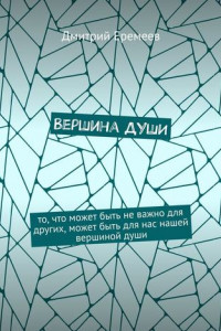 Книга Вершина ДУШИ. То, что может быть не важно для других, может быть для нас нашей вершиной души