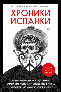 Книга Хроники испанки. Ошеломляющее исследование самой смертоносной эпидемии гриппа, унесшей 100 миллионов жизней