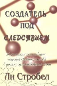 Книга Создатель под следствием. Журналист расследует научные свидетельства в пользу существования Бога