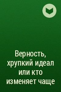 Книга Верность, хрупкий идеал или кто изменяет чаще