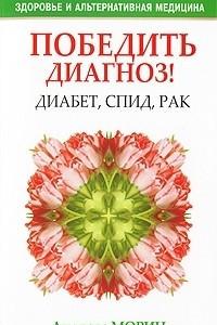 Книга Победить диагноз! Диабет, СПИД, рак