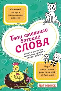 Книга Твои смешные детские слова. Блокнот для записи незабываемых фраз вашего ребенка