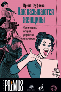 Книга Как называются женщины. Феминитивы: история, устройство, конкуренция