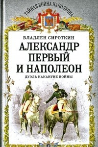 Книга Александр Первый и Наполеон. Дуэль накануне войны