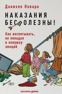 Книга Наказания бесполезны! Как воспитывать, не попадая в ловушку эмоций