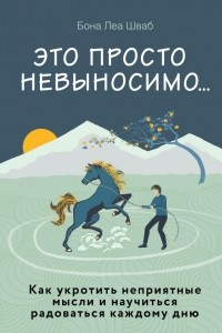 Книга Это просто невыносимо... Как укротить неприятные мысли и научиться радоваться каждому дню