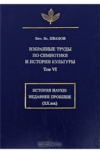 Книга Избранные труды по семиотике и истории культуры. Том VI: История науки. Недавнее прошлое (XX век)