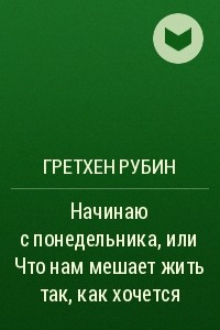 Книга Начинаю с понедельника, или Что нам мешает жить так, как хочется