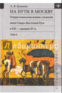 Книга На пути в Москву. Очерки генеалогии военно-служилой знати. Том 2