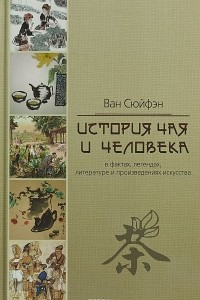 Книга История чая и человека в фактах, легендах, литературе и произведениях искусства