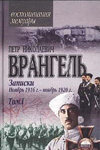 Книга Петр Николаевич Врангель. Записки. Ноябрь 1916 г. - ноябрь 1920 г. Том I