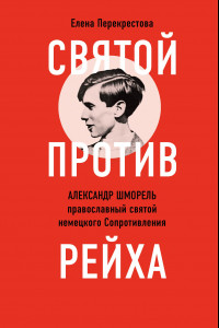 Книга Святой против рейха. Александр Шморель - православный святой немецкого Сопротивления