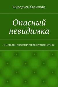 Книга Опасный невидимка. к истории экологической журналистики