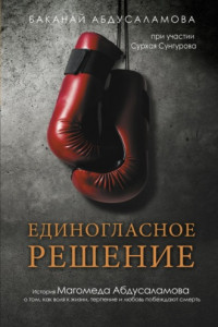 Книга Единогласное решение. История Магомеда Абдусаламова о том, как воля к жизни, терпение и любовь побеждают смерть