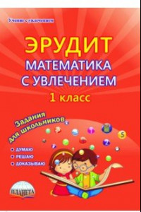 Книга Эрудит. Математика с увлечением. Думаю, решаю, доказываю... 1 класс. Тетрадь для обучающихся