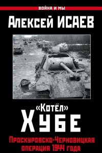 Книга «Котёл» Хубе. Проскуровско-Черновицкая операция 1944 года