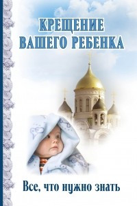 Книга Крещение вашего ребенка. Все, что нужно знать