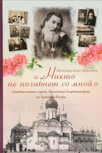 Книга Никто не погибнет со мной. Свидетельства о протоиерее Валентине Амфитеатрове его духовной дочери