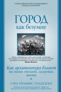 Книга Город как безумие. Как архитектура влияет на наши эмоции, здоровье, жизнь