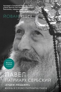 Книга Павел, Патриарх Сербский. «Будем людьми!»: Жизнь и слово Патриарха Павла