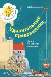 Книга Удивительные превращения. Детям о секретах вещества. Рабочая тетрадь для детей 5-6 лет